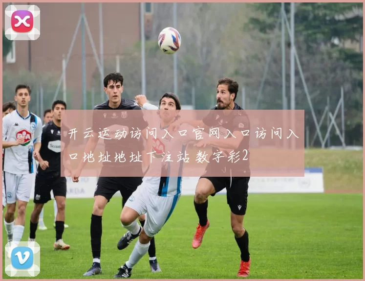 开云运动访问入口官网入口访问入口地址地址下注站 数字彩2