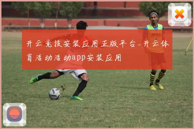 开云竞技安装应用正版平台_开云体育活动活动app安装应用