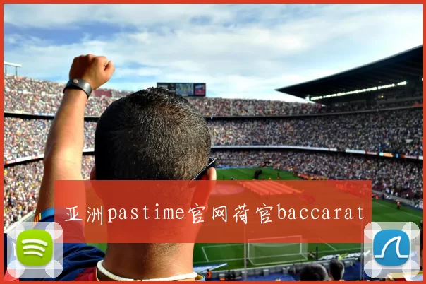 亚洲pastime官网荷官baccarat
