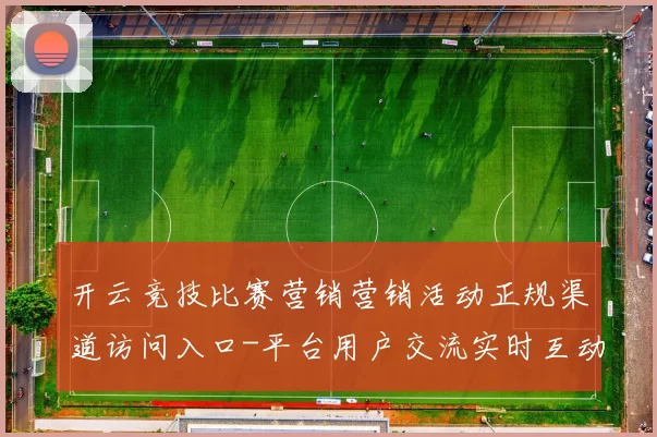 开云竞技比赛营销营销活动正规渠道访问入口-平台用户交流实时互动互动社区用户互动使用体验真实运动世界