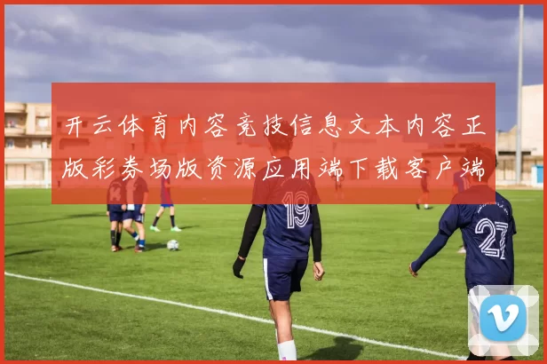 开云体育内容竞技信息文本内容正版彩券场版资源应用端下载客户端中心