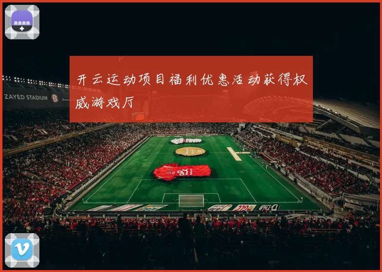 开云运动项目福利优惠活动获得权威游戏厅