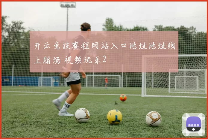 开云竞技赛程网站入口地址地址线上赌场 视频玩乐2
