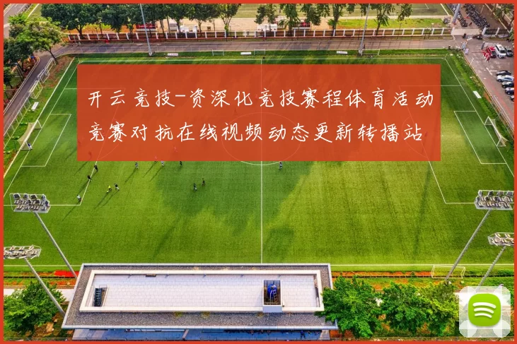开云竞技-资深化竞技赛程体育活动竞赛对抗在线视频动态更新转播站点 深度解析