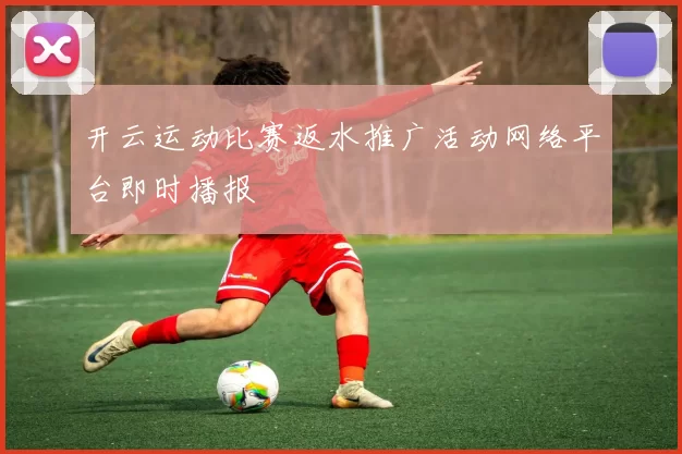 开云运动比赛返水推广活动网络平台即时播报
