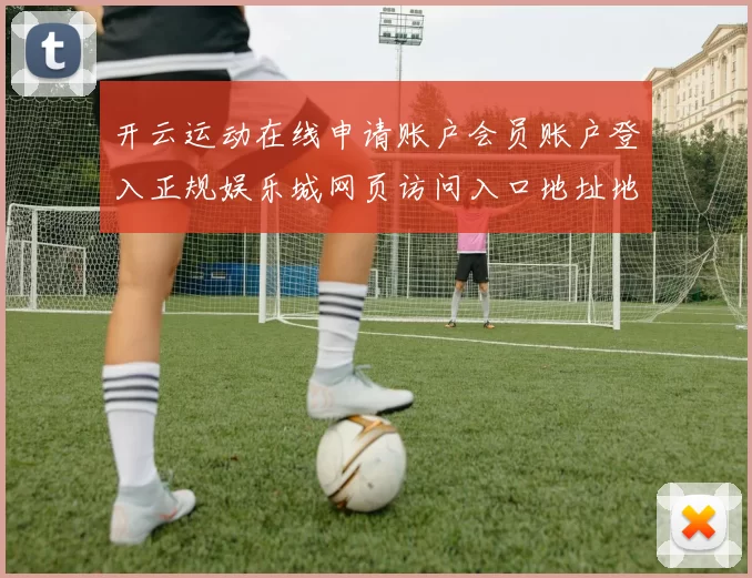 开云运动在线申请账户会员账户登入正规娱乐城网页访问入口地址地址