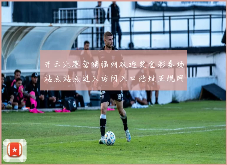 开云比赛营销福利欢迎奖金彩券场站点站点进入访问入口地址正规网站入口地址地址-资深化运动比赛彩券场 baccarat游戏2