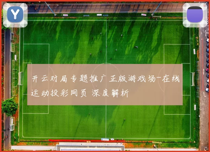开云对局专题推广正版游戏场-在线运动投彩网页 深度解析