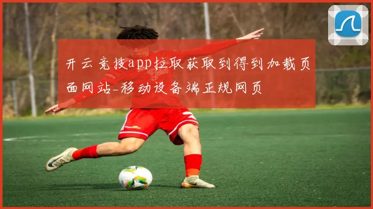 开云竞技app拉取获取到得到加载页面网站_移动设备端正规网页