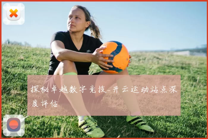 探秘卓越数字竞技_开云运动站点深度评估