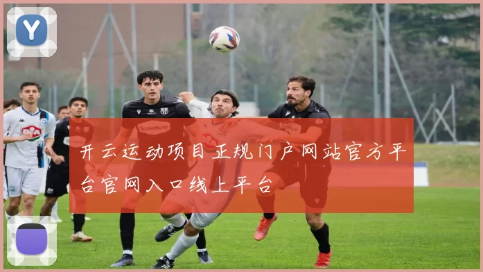 开云运动项目正规门户网站官方平台官网入口线上平台