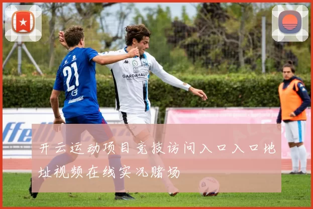 开云运动项目竞技访问入口入口地址视频在线实况赌场