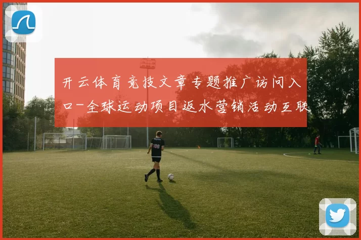 开云体育竞技文章专题推广访问入口-全球运动项目返水营销活动互联网游戏厅