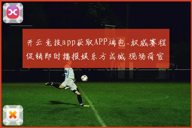 开云竞技app获取APP端包_权威赛程促销即时播报娱乐方式城 现场荷官大厅2