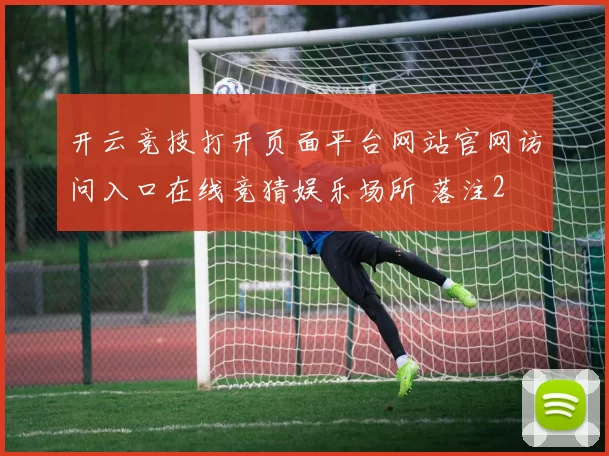开云竞技打开页面平台网站官网访问入口在线竞猜娱乐场所 落注2