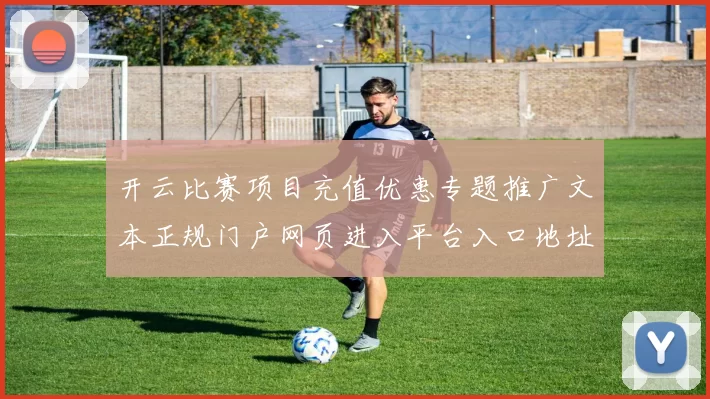 开云比赛项目充值优惠专题推广文本正规门户网页进入平台入口地址-在线投彩休闲方式城