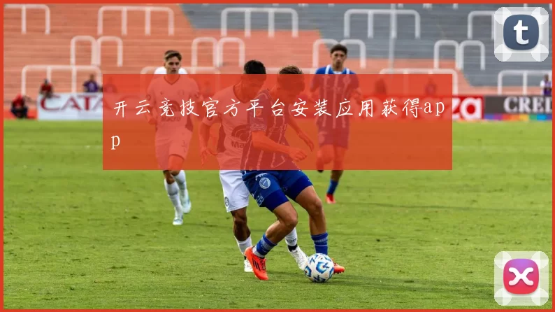 开云竞技官方平台安装应用获得app