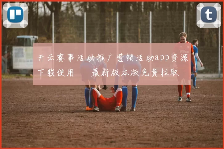 开云赛事活动推广营销活动app资源下载使用 – 最新版本版免费拉取