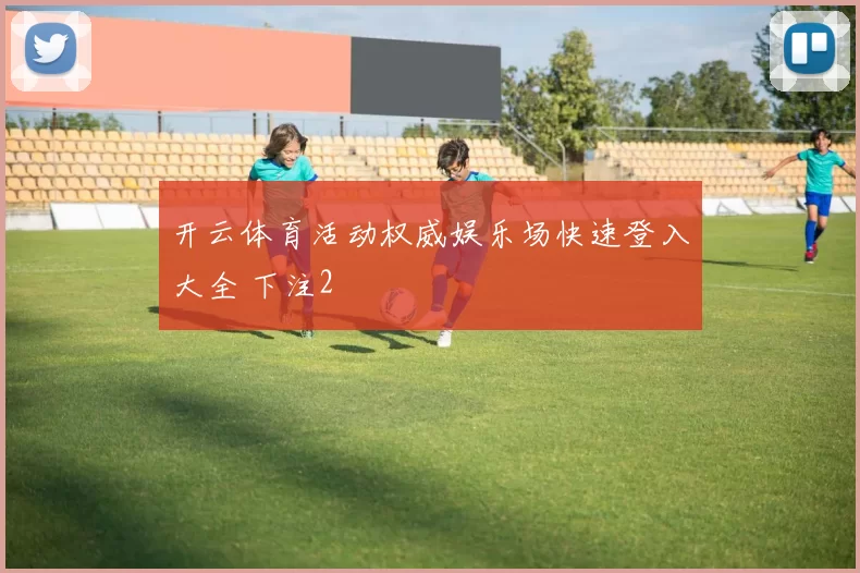 开云体育活动权威娱乐场快速登入大全 下注2