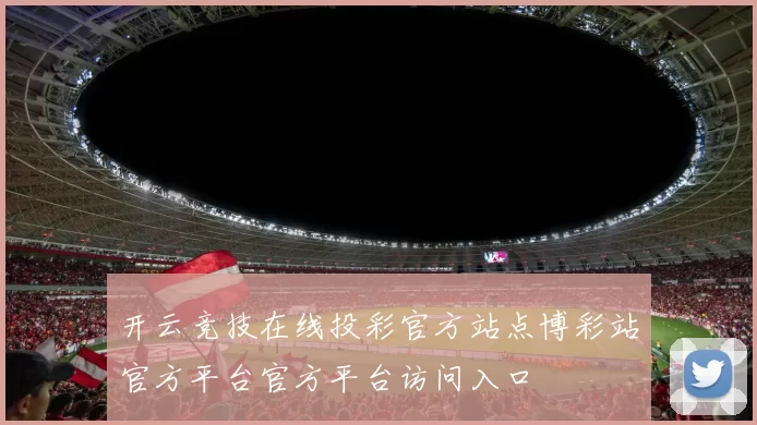 开云竞技在线投彩官方站点博彩站官方平台官方平台访问入口