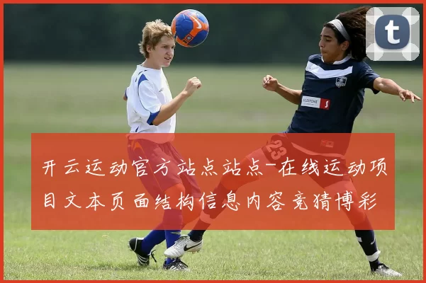开云运动官方站点站点-在线运动项目文本页面结构信息内容竞猜博彩站 博弈2