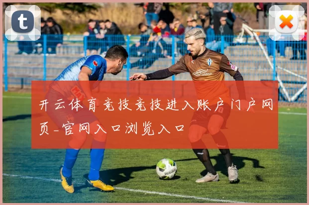 开云体育竞技竞技进入账户门户网页_官网入口浏览入口