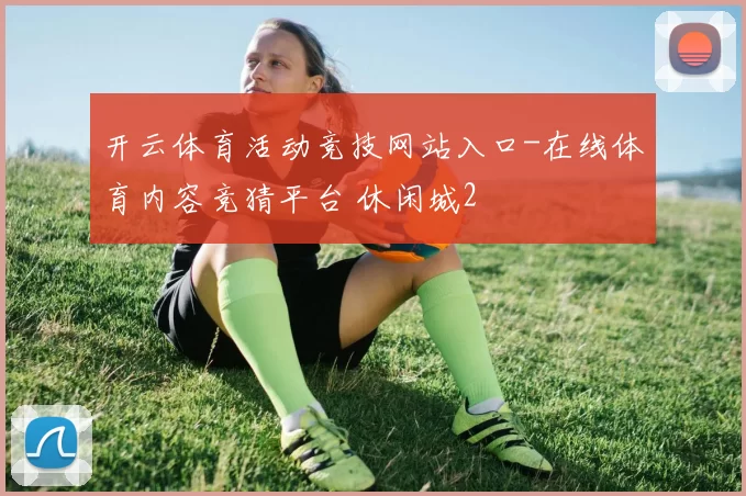 开云体育活动竞技网站入口-在线体育内容竞猜平台 休闲城2