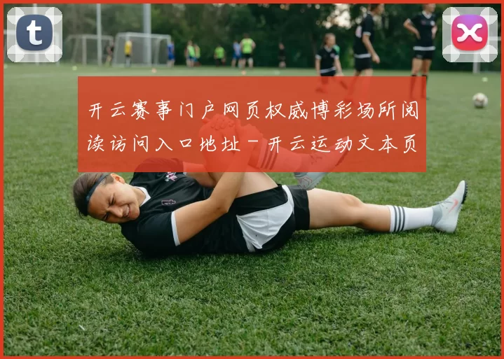 开云赛事门户网页权威博彩场所阅读访问入口地址 - 开云运动文本页面内容页面内容权威站点网页地址
