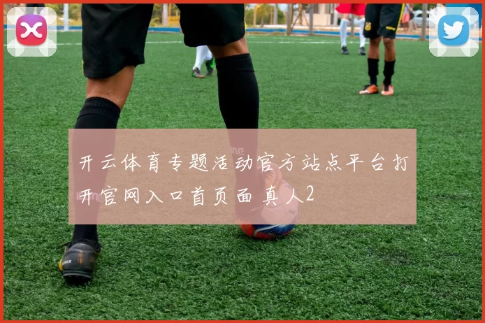 开云体育专题活动官方站点平台打开官网入口首页面 真人2
