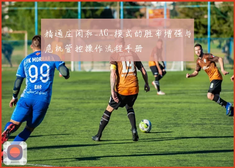 精通庄闲和_AG_模式的胜率增强与危机管控操作流程手册