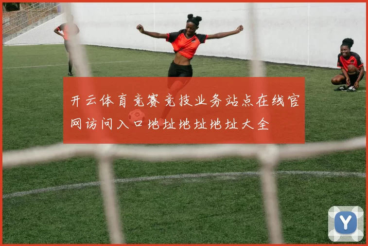 开云体育竞赛竞技业务站点在线官网访问入口地址地址地址大全