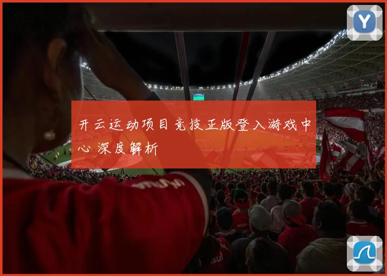 开云运动项目竞技正版登入游戏中心 深度解析