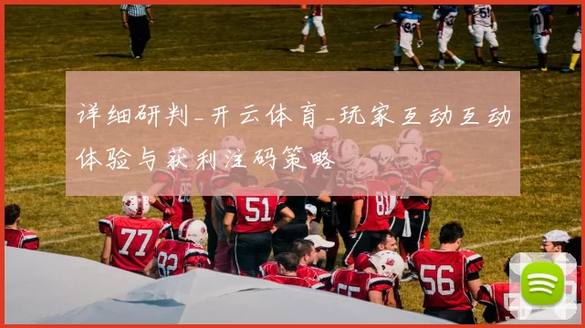 详细研判_开云体育_玩家互动互动体验与获利注码策略